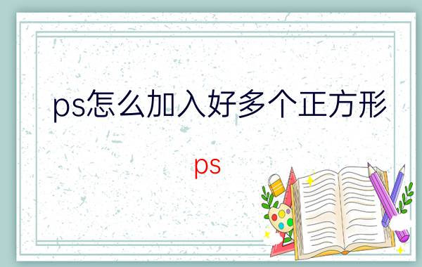 ps怎么加入好多个正方形 ps 详情中如何加入正方形？